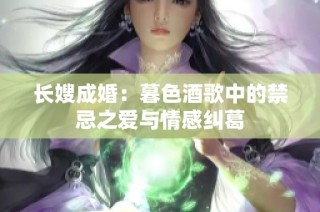 长嫂成婚：暮色酒歌中的禁忌之爱与情感纠葛