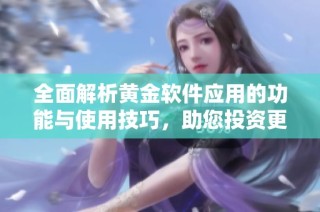 全面解析黄金软件应用的功能与使用技巧，助您投资更胜一筹