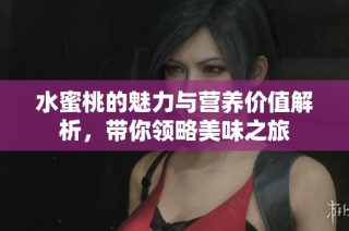 水蜜桃的魅力与营养价值解析，带你领略美味之旅