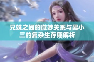 兄妹之间的微妙关系与男小三的复杂生存期解析