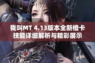 我叫MT 4.13版本全新橙卡技能详细解析与精彩展示