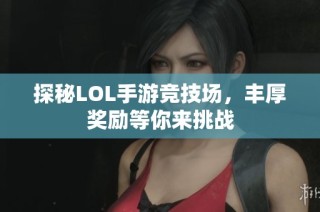 探秘LOL手游竞技场，丰厚奖励等你来挑战
