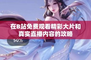 在B站免费观看精彩大片和真实直播内容的攻略