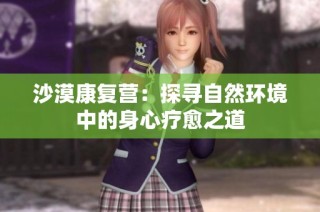 沙漠康复营：探寻自然环境中的身心疗愈之道