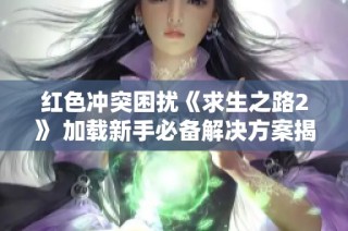 红色冲突困扰《求生之路2》 加载新手必备解决方案揭秘