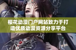 樱花动漫门户网站致力于打造优质动漫资源分享平台