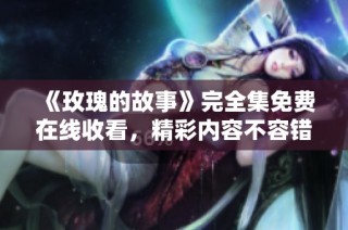 《玫瑰的故事》完全集免费在线收看，精彩内容不容错过