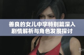 善良的女儿中字特别篇深入剧情解析与角色发展探讨