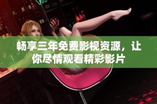 畅享三年免费影视资源，让你尽情观看精彩影片