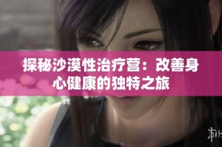 探秘沙漠性治疗营：改善身心健康的独特之旅