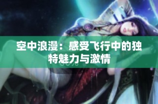 空中浪漫：感受飞行中的独特魅力与激情