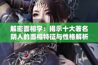 解密面相学：揭示十大著名阴人的面相特征与性格解析