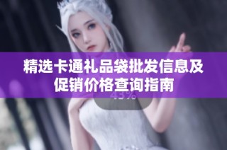 精选卡通礼品袋批发信息及促销价格查询指南