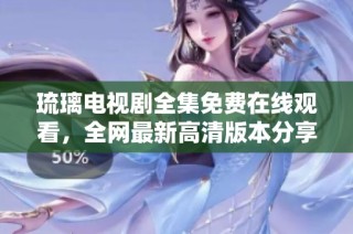 琉璃电视剧全集免费在线观看，全网最新高清版本分享