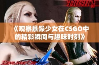 《观察暴躁少女在CSGO中的精彩瞬间与趣味时刻》