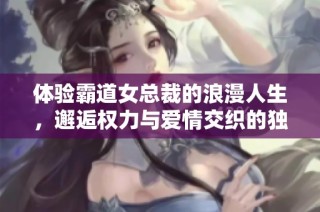 体验霸道女总裁的浪漫人生，邂逅权力与爱情交织的独特手游之旅