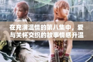 在充满温情的第八集中，爱与关怀交织的故事情感升温