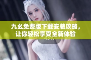 九幺免费版下载安装攻略，让你轻松享受全新体验