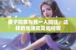 妻子同意与另一人同住，这样的生活究竟如何呢