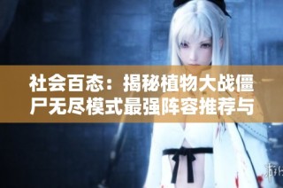 社会百态：揭秘植物大战僵尸无尽模式最强阵容推荐与植物搭配策略