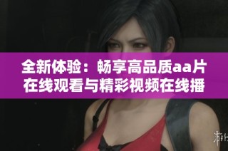 全新体验：畅享高品质aa片在线观看与精彩视频在线播放