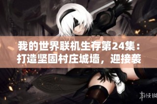 我的世界联机生存第24集：打造坚固村庄城墙，迎接袭击挑战
