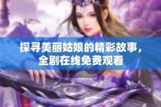 探寻美丽姑娘的精彩故事，全剧在线免费观看
