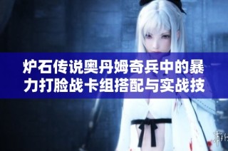 炉石传说奥丹姆奇兵中的暴力打脸战卡组搭配与实战技巧全面解析