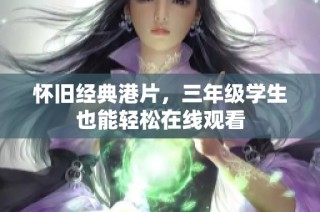 怀旧经典港片，三年级学生也能轻松在线观看