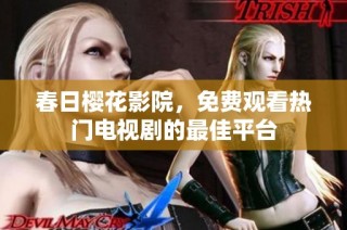春日樱花影院，免费观看热门电视剧的最佳平台