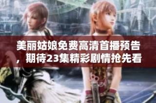 美丽姑娘免费高清首播预告，期待23集精彩剧情抢先看