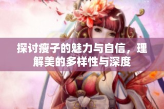 探讨瘦子的魅力与自信，理解美的多样性与深度