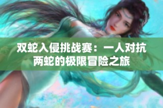 双蛇入侵挑战赛：一人对抗两蛇的极限冒险之旅