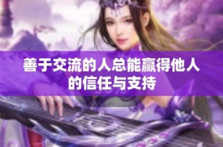 善于交流的人总能赢得他人的信任与支持