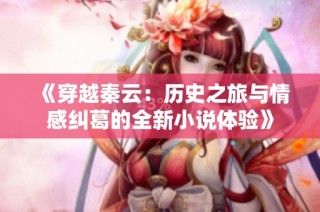 《穿越秦云：历史之旅与情感纠葛的全新小说体验》