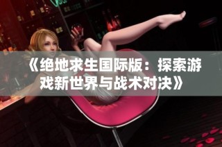《绝地求生国际版：探索游戏新世界与战术对决》