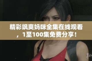 精彩飒爽妈咪全集在线观看，1至100集免费分享！