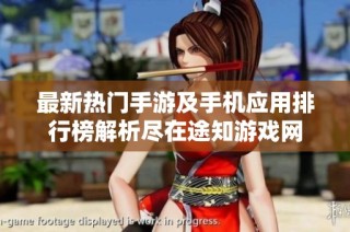 最新热门手游及手机应用排行榜解析尽在途知游戏网