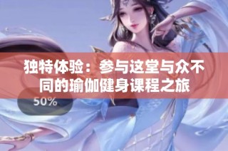 独特体验：参与这堂与众不同的瑜伽健身课程之旅