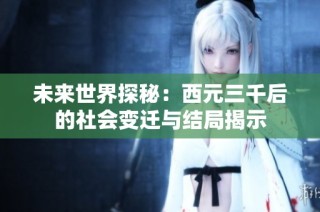未来世界探秘：西元三千后的社会变迁与结局揭示