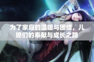 为了家庭的温暖与团结，儿媳们的奉献与成长之路