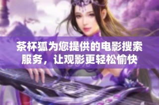 茶杯狐为您提供的电影搜索服务，让观影更轻松愉快
