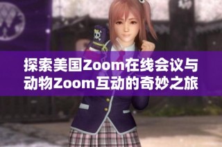 探索美国Zoom在线会议与动物Zoom互动的奇妙之旅