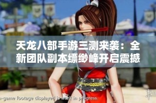 天龙八部手游三测来袭：全新团队副本缥缈峰开启震撼冒险之旅