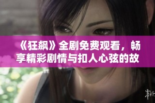 《狂飙》全剧免费观看，畅享精彩剧情与扣人心弦的故事发展