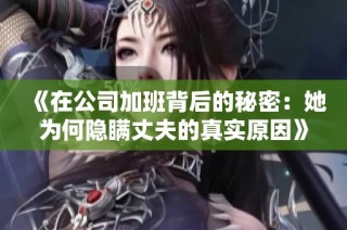 《在公司加班背后的秘密：她为何隐瞒丈夫的真实原因》