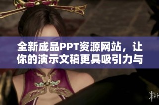 全新成品PPT资源网站，让你的演示文稿更具吸引力与专业感