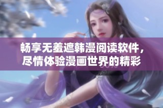 畅享无羞遮韩漫阅读软件，尽情体验漫画世界的精彩