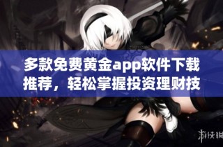 多款免费黄金app软件下载推荐，轻松掌握投资理财技巧