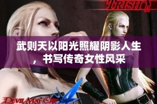 武则天以阳光照耀阴影人生，书写传奇女性风采